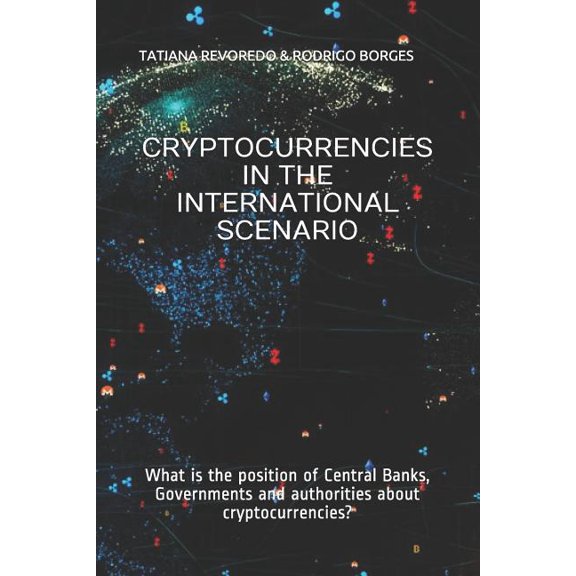 CRYPTOCURRENCIES IN THE INTERNATIONAL SCENARIO: What is the position of Central Banks, Governments and authorities about cryptocurrencies? Paperback 1724007386 9781724007384 TATIANA REVOREDO