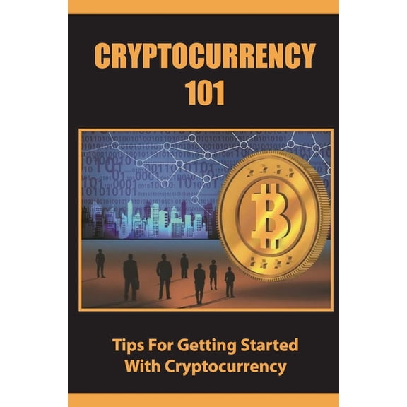 Cryptocurrency 101: Tips For Getting Started With Cryptocurrency (Paperback)