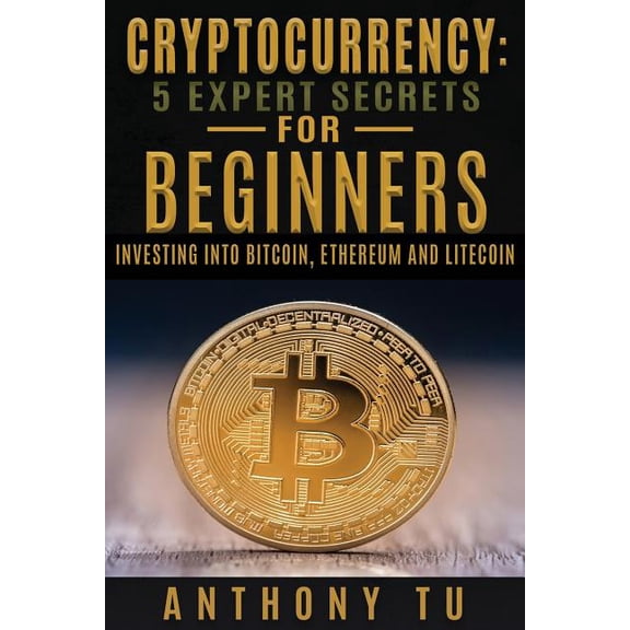 Cryptocurrency: 5 Expert Secrets For Beginners: Investing Into Bitcoin, Ethereum (Paperback)