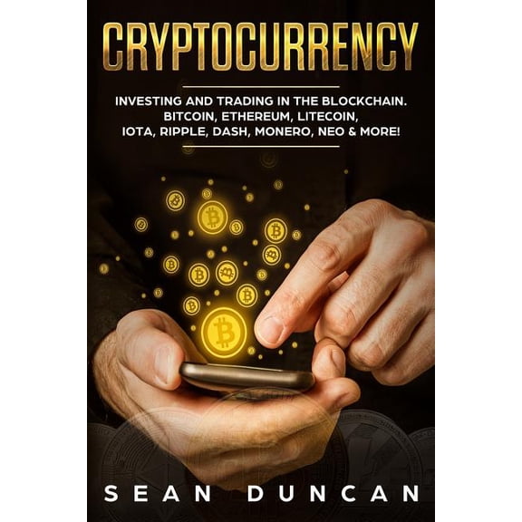 Cryptocurrency: Investing and Trading in the Blockchain. Bitcoin, Ethereum, Litecoin, Iota, Ripple, Dash, Monero, Neo &