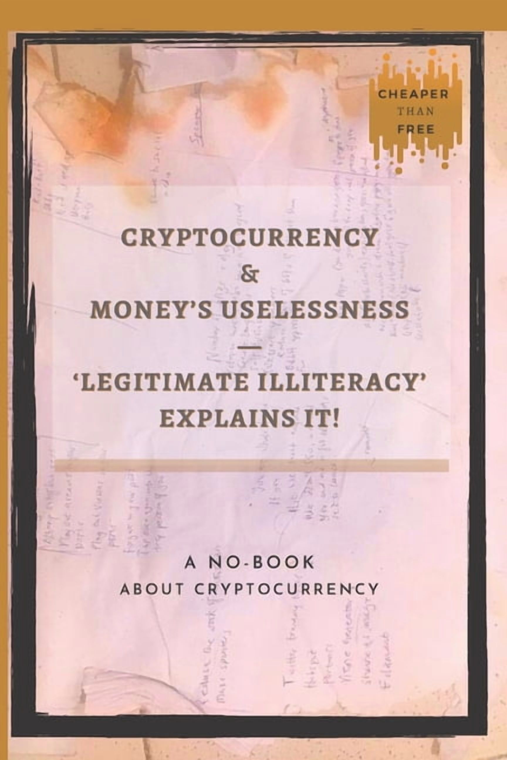 Cryptocurrency And Money's Uselessness - Legitimate-Illiteracy Explains It!: The First No-Book About Cryptocurrency., (Paperback)