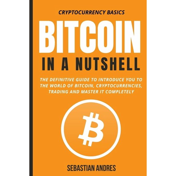 Cryptocurrency Basics Bitcoin in a Nutshell: The definitive guide to introduce you to the world of Bitcoin, cryptocurrencies, trading and mast, Book 1, (Paperback)