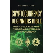 Cryptocurrency Beginners Bible How You Can Make Money Trading and Investing in Cryptocurrency, Paperback