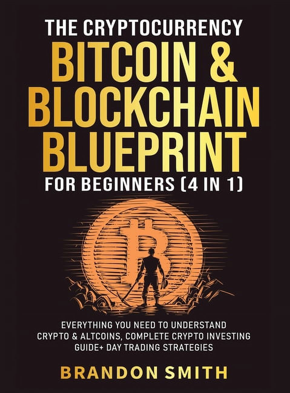 The Cryptocurrency, Bitcoin & Blockchain Blueprint For Beginners (4 in 1): Everything You Need To Understand Crypto& Alt
