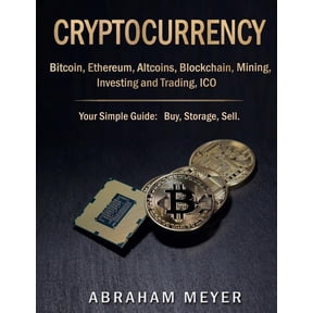 CRYPTOCURRENCY: Bitcoin, Ethereum, Altcoins, Blockchain, Mining, Investing and Trading, ICO.: Your Simple Guide: Buy, Storage, Sell. Paperback 1981220844 9781981220847 Abraham Meyer