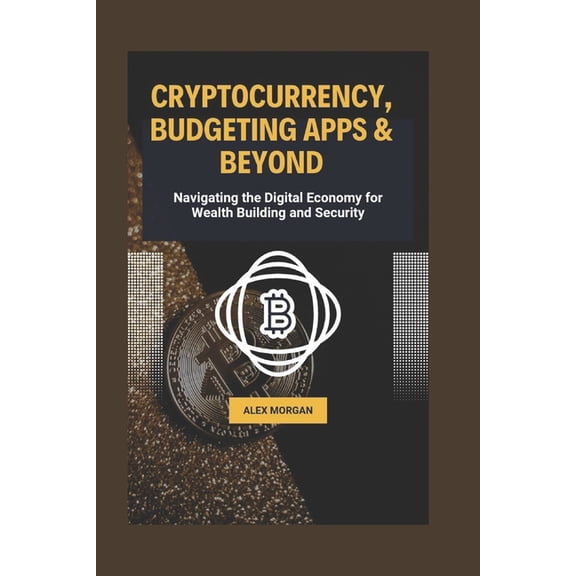 Cryptocurrency, Budgeting Apps and Beyond: Navigating the Digital Economy for Wealth Building and Security (Paperback)