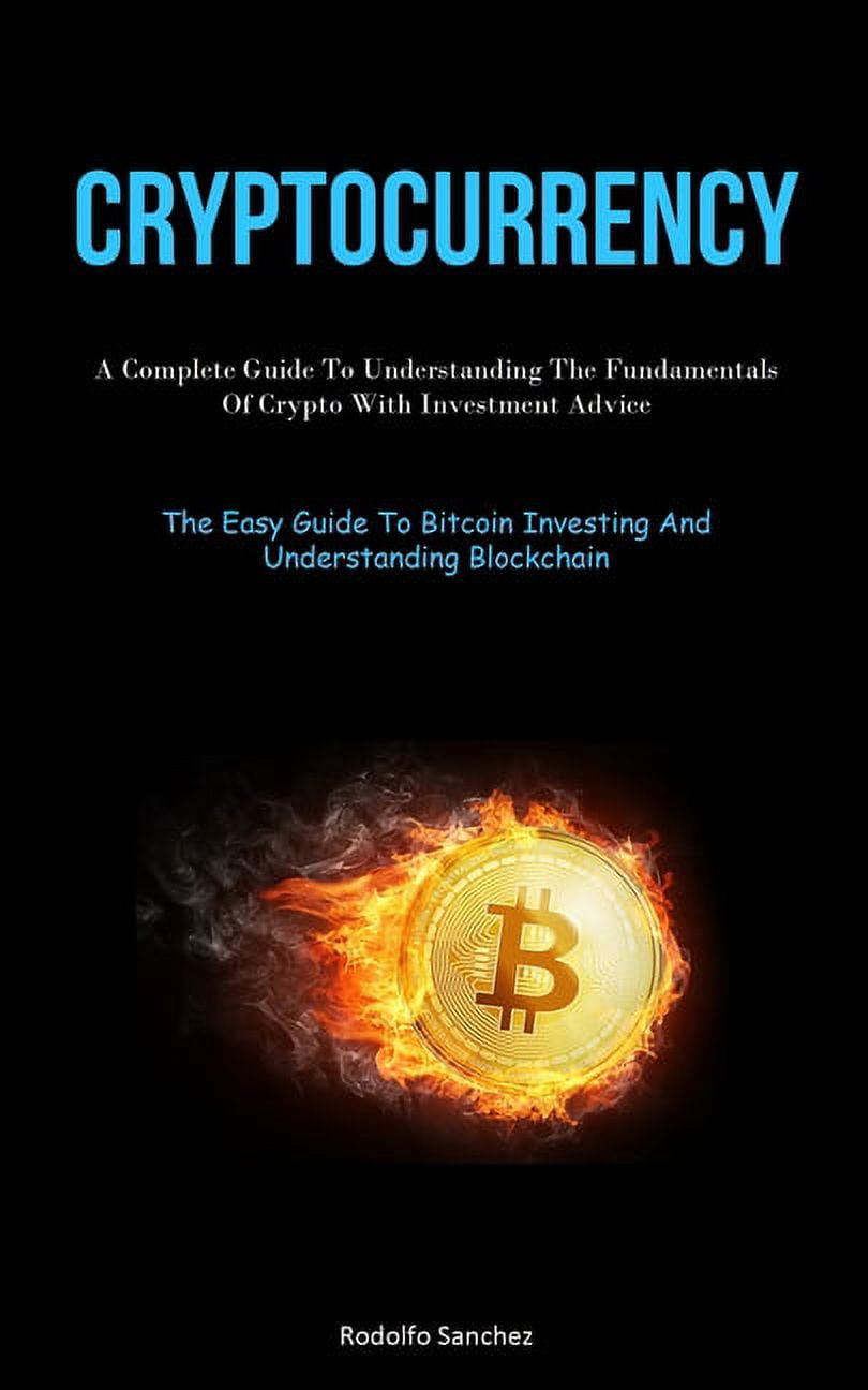 Cryptocurrency: A Complete Guide To Understanding The Fundamentals Of Crypto  With Investment Advice (The Easy Guide To B, (Paperback) - Walmart.com
