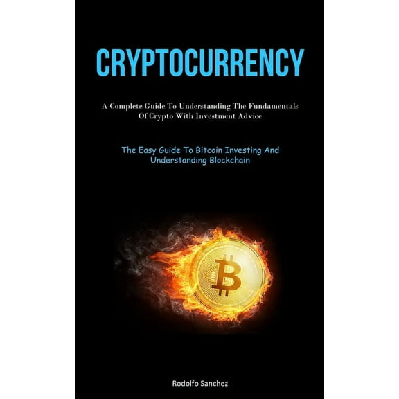 Cryptocurrency: A Complete Guide To Understanding The Fundamentals Of Crypto With Investment Advice (The Easy Guide To B, (Paperback)