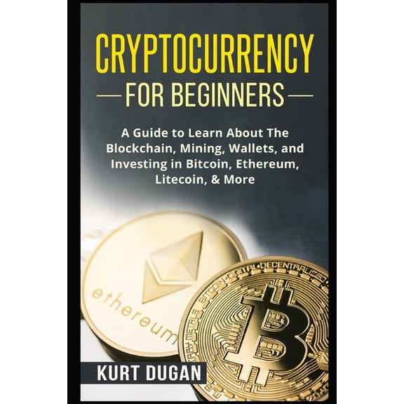 Cryptocurrency Cryptocurrency for Beginners: A Guide to Learn About The Blockchain, Mining, Wallets, and Investing in Bitcoin, Ethereum, (Paperback)