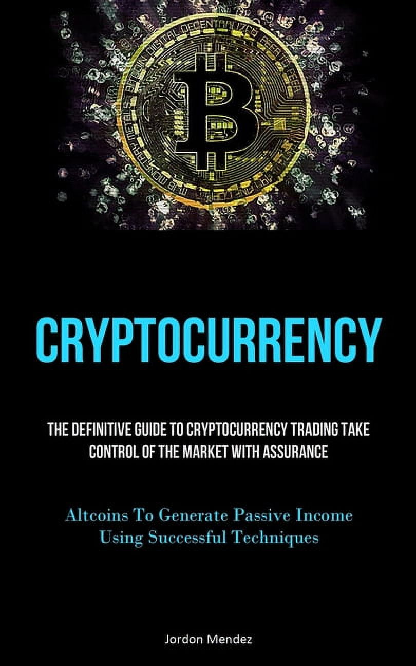 Cryptocurrency: The Definitive Guide To Cryptocurrency Trading Take Control  Of The Market With Assurance (Altcoins To Ge, (Paperback) - Walmart.com
