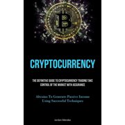 Cryptocurrency The Definitive Guide To Cryptocurrency Trading Take Control Of The Market With Assurance Altcoins To Ge, Paperback