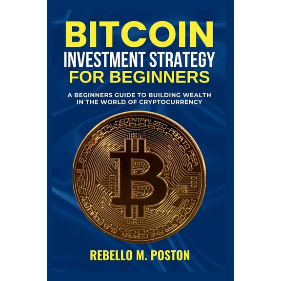 Cryptocurrency Guides Bitcoin Investment Strategy for Beginners: A Beginners Guide to Building Wealth in the World of Cryptocurrency, (Paperback)