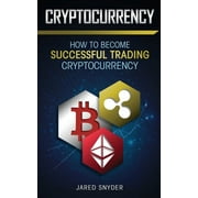 Cryptocurrency How to Become Successful Trading Cryptocurrency, Paperback
