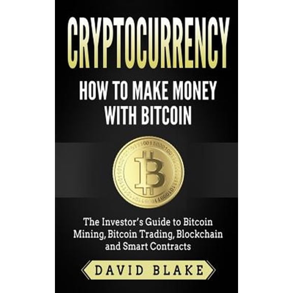 Pre-Owned Cryptocurrency - How to Make Money With Bitcoin : The Investor?s Guide to Bitcoin Mining, Bitcoin Trading, Blockchain and Smart Contracts