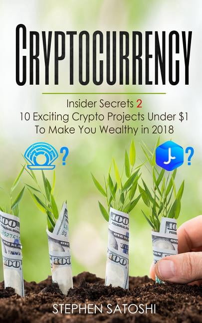 Cryptocurrency: Insider Secrets 2 - 10 Exciting Crypto Projects Under $1 To Make You Wealthy in 2018 Paperback 1986627691 9781986627696 Stephen Satoshi