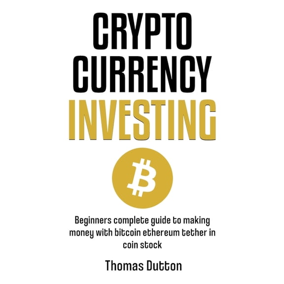 Cryptocurrency Investing: Beginners Complete Guide To Making Money With Bitcoin Ethereum Tether In Coin Stock, (Paperback)