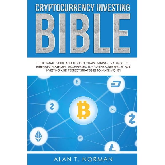 Cryptocurrency Investing Bible : The Ultimate Guide About Blockchain, Mining, Trading, ICO, Ethereum Platform, Exchanges, Top Cryptocurrencies for Investing and Perfect Strategies