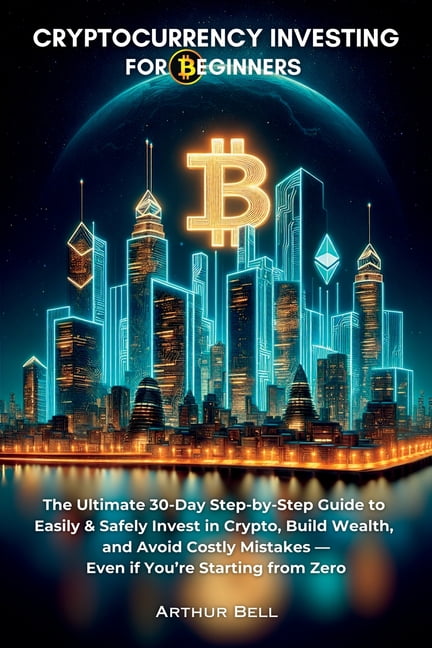 Cryptocurrency Investing for Beginners: The Ultimate 30-Day Step-by-Step Guide to Easily & Safely Invest in Crypto, , (Paperback)