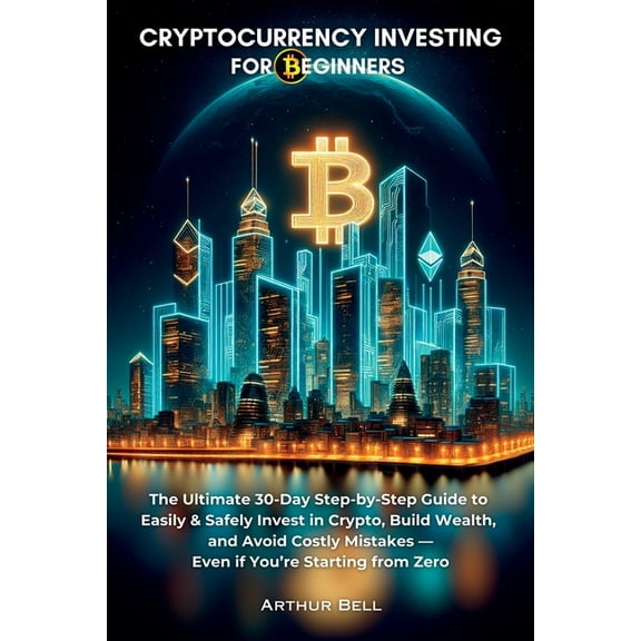 Cryptocurrency Investing for Beginners: The Ultimate 30-Day Step-by-Step Guide to Easily & Safely Invest in Crypto, , (Paperback)