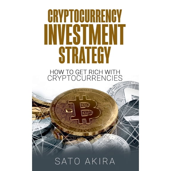 Cryptocurrency Investment Strategy: How To Get Rich With Cryptocurrencies, (Paperback)