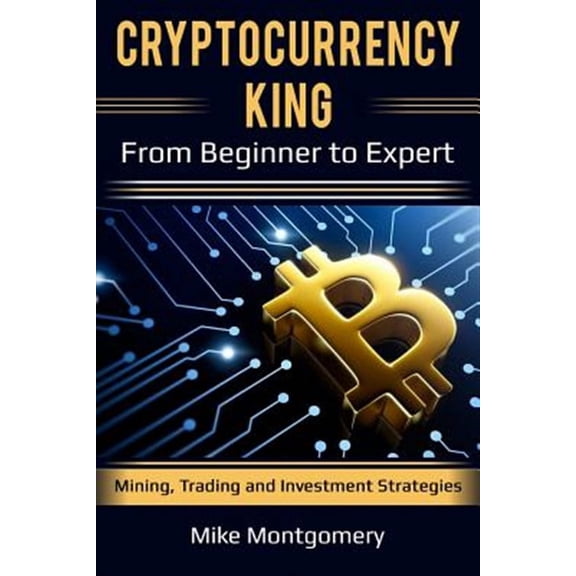 Cryptocurrency King : From Beginner to Expert Mining, Trading and Investment Strategies