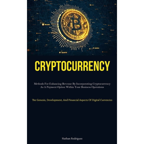 Cryptocurrency: Methods For Enhancing Revenue By Incorporating Cryptocurrency As A Payment Option Within Your Business O, (Paperback)