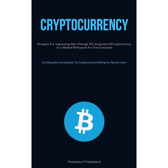 Cryptocurrency: Strategies For Augmenting Sales Through The Integration Of Cryptocurrency As A Method Of Payment For You, (Paperback)