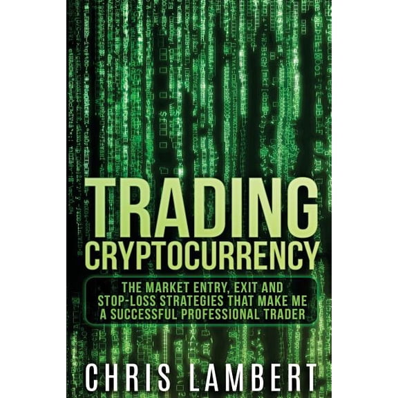 Cryptocurrency: The Market Entry, Exit and Stop-Loss Strategies that made me a Successful (Paperback) by Chris Lambert
