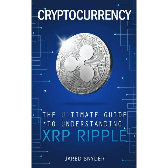 Cryptocurrency: The Ultimate Guide to Understanding XRP Ripple, (Paperback)