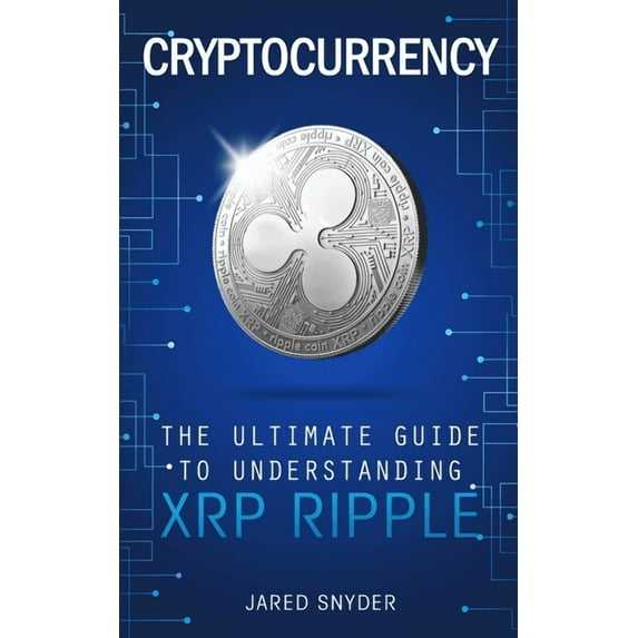 Cryptocurrency: The Ultimate Guide to Understanding XRP Ripple, (Paperback)