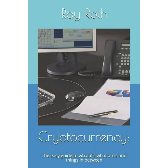 Cryptocurrency: : The easy guide to what if's what are's and things in between (Paperback)