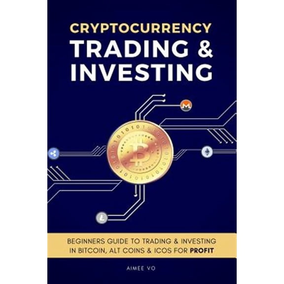 Cryptocurrency Trading & Investing: Beginners Guide To Trading & Investing In Bitcoin, Alt Coins & ICOs For Profit (Paperback)