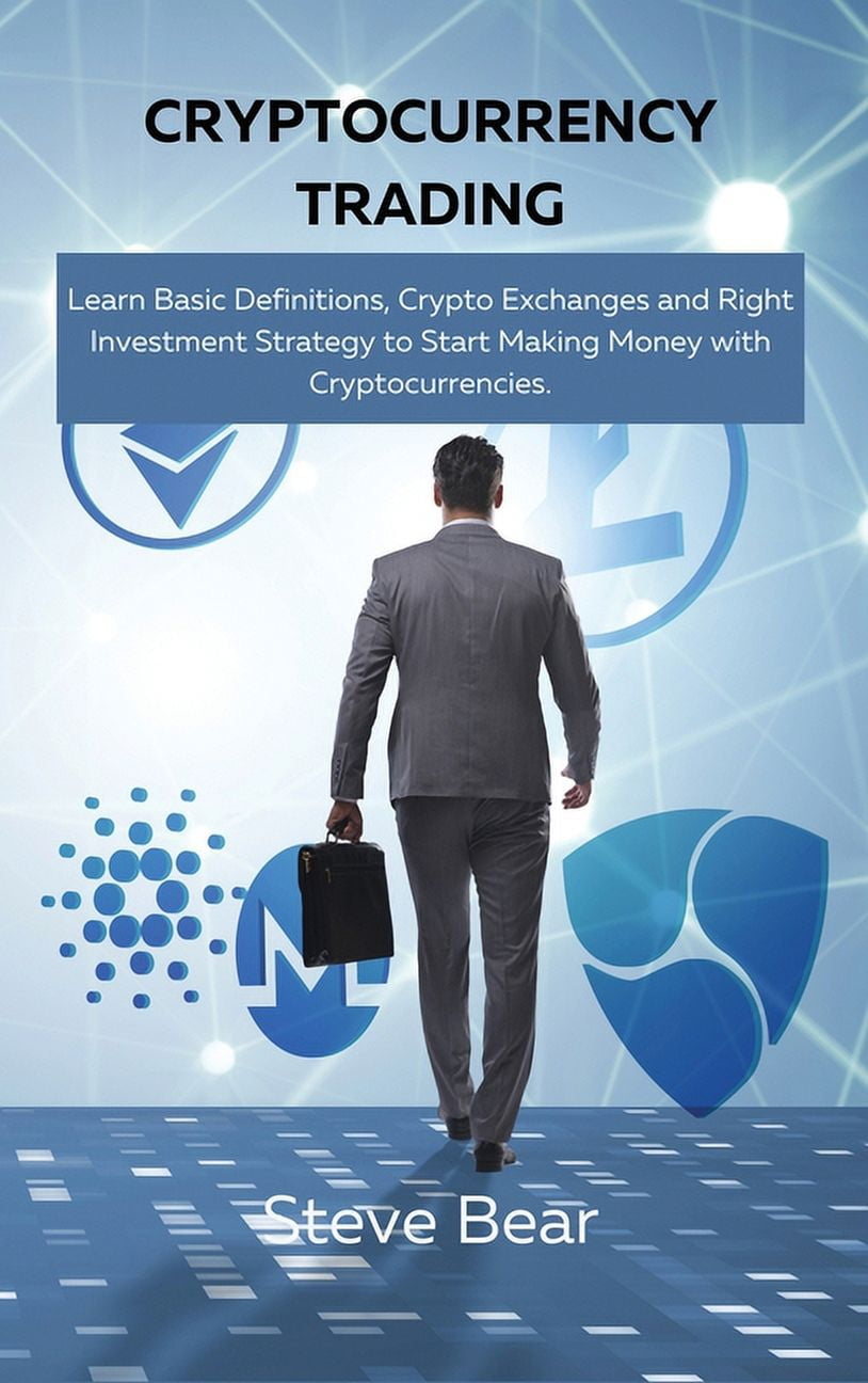 Cryptocurrency Trading : Learn Basic Definitions, Crypto Exchanges and  Right Investment Strategy to Start Making Money with Cryptocurrencies. ...