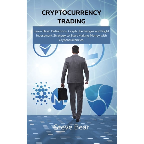 Cryptocurrency Trading : Learn Basic Definitions, Crypto Exchanges and Right Investment Strategy to Start Making Money with Cryptocurrencies. (Hardcover)