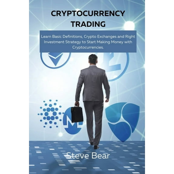 Cryptocurrency Trading : Learn Basic Definitions, Crypto Exchanges and Right Investment Strategy to Start Making Money with Cryptocurrencies. (Paperback)
