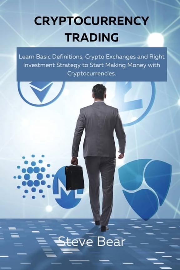 Cryptocurrency Trading : Learn Basic Definitions, Crypto Exchanges and Right Investment Strategy to Start Making Money with Cryptocurrencies. (Paperback)