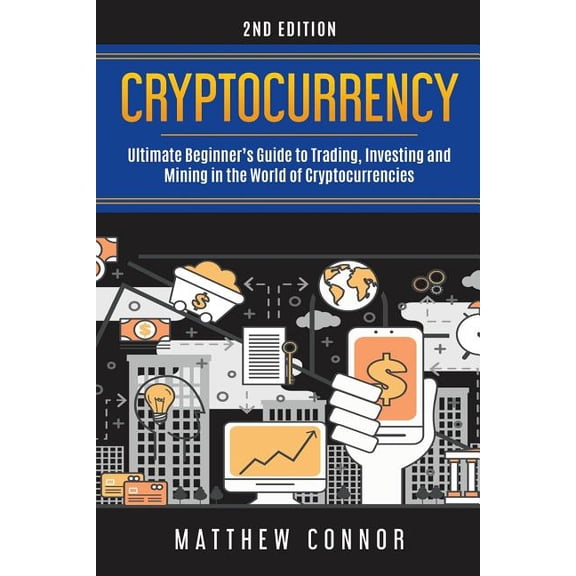 Cryptocurrency: Ultimate Beginner's Guide to Trading, Investing and Mining in the World of (Paperback) by Maya Collins, Matthew Connor