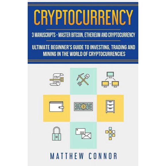 Cryptocurrency: Ultimate Beginners Guide to Cryptocurrency, Master Bitcoin and Ethereum (Paperback)