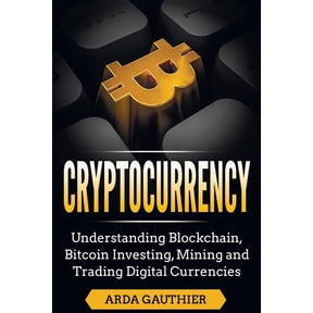 Cryptocurrency: Understanding Blockchain, Bitcoin Investing, Mining and Trading Digital Currencies (Paperback)