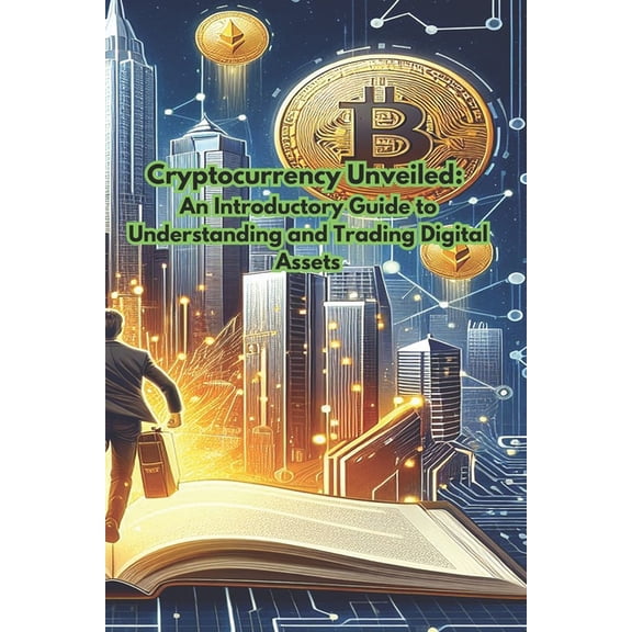 Cryptocurrency Unveiled: An Introductory Guide to Understanding and Trading Digital Assets, (Paperback)