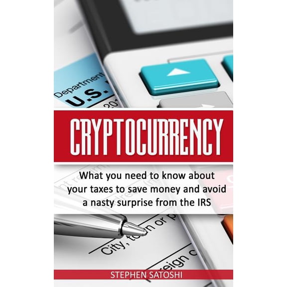 Cryptocurrency : What You Need to Know About Your Taxes to Save Money and Avoid a Nasty Surprise from the IRS (Paperback)