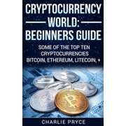Cryptocurrency World Beginners Guide Some of the Top ten Cryptocurrencies Bitcoin, Ethereum, Litecoin + Paperback