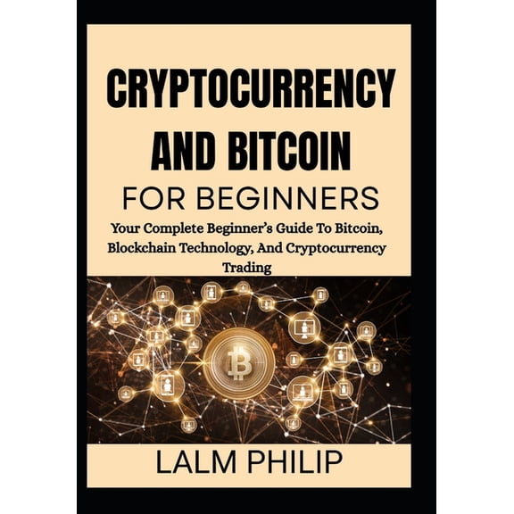 Cryptocurrency and Bitcoin for Beginners: Your Complete Beginner's Guide To Bitcoin, Blockchain Technology, And Cry, (Paperback)