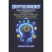 Cryptocurrency for Beginners The No-BS Guide to Blockchain, Bitcoin, Ethereum and Smart Crypto Investing, Paperback