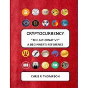 Cryptocurrency "The Alt-ernative" A Beginner's Reference, Paperback