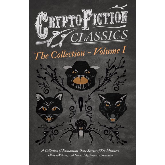Cryptofiction Classics - Weird Tales of Cryptofiction - Volume I. a Collection of Fantastical Short Stories of Sea Monsters, Were-Wolves, and Other Mysterious C, (Paperback)