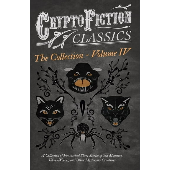 Cryptofiction Classics - Weird Tales of Cryptofiction - Volume IV. a Collection of Fantastical Short Stories of Sea Monsters, Dangerous Insects, and Other Myste, (Paperback)