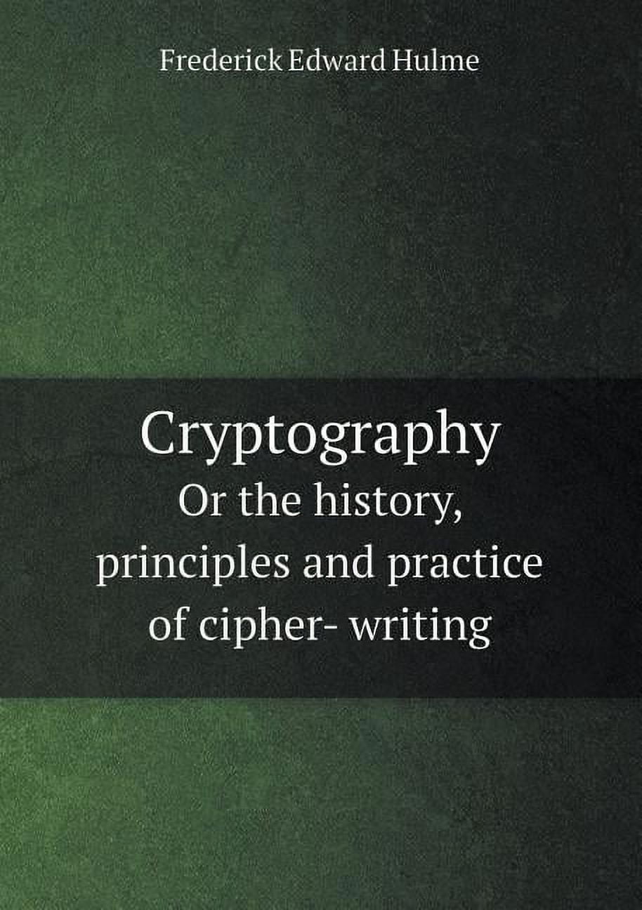 Cryptography or the History, Principles and Practice of Cipher- Writing  (Paperback) - Walmart.com