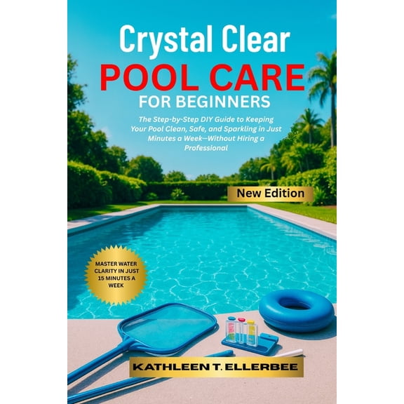 Crystal Clear Pool Care for Beginners: The Step-by-Step DIY Guide to Keeping Your Pool Clean, Safe, and Sparkling in Jus, (Paperback)