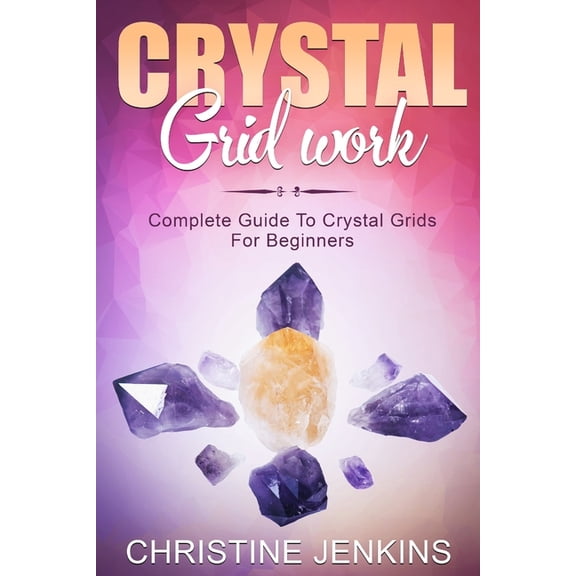 Crystal Gridwork Crystal Gridwork: Complete Guide To Crystal Grids For Beginners, Book 1, (Paperback)